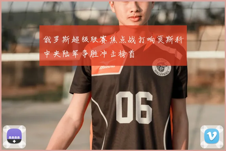 俄罗斯超级联赛焦点战打响莫斯科中央陆军争胜冲击榜首