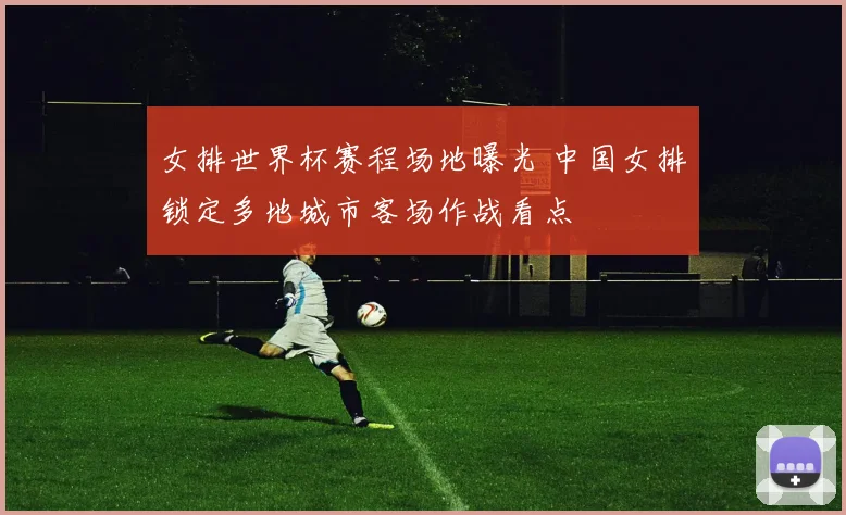 女排世界杯赛程场地曝光 中国女排锁定多地城市客场作战看点