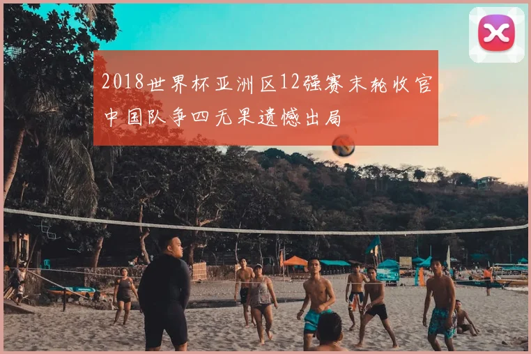 2018世界杯亚洲区12强赛末轮收官中国队争四无果遗憾出局