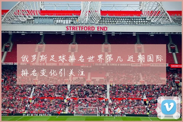 俄罗斯足球排名世界第几 近期国际排名变化引关注