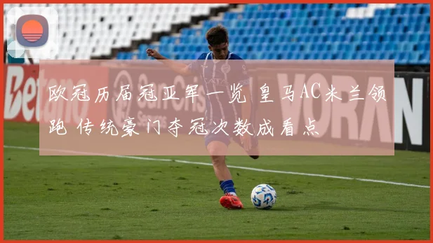 欧冠历届冠亚军一览 皇马AC米兰领跑 传统豪门夺冠次数成看点