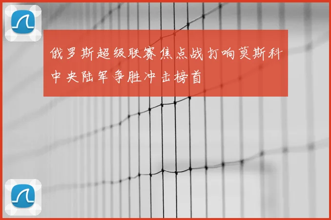 俄罗斯超级联赛焦点战打响莫斯科中央陆军争胜冲击榜首