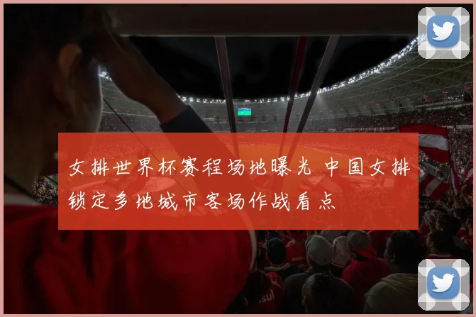 女排世界杯赛程场地曝光 中国女排锁定多地城市客场作战看点