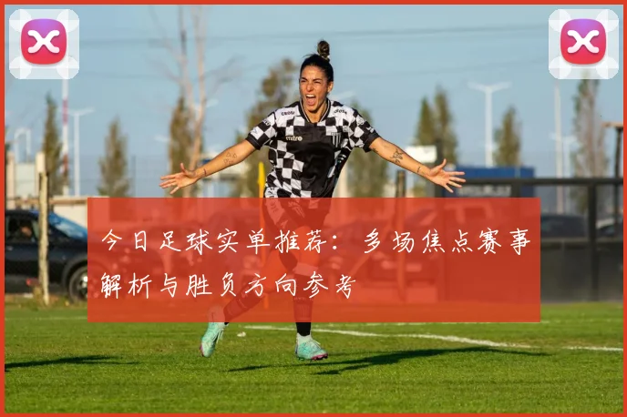 今日足球实单推荐：多场焦点赛事解析与胜负方向参考