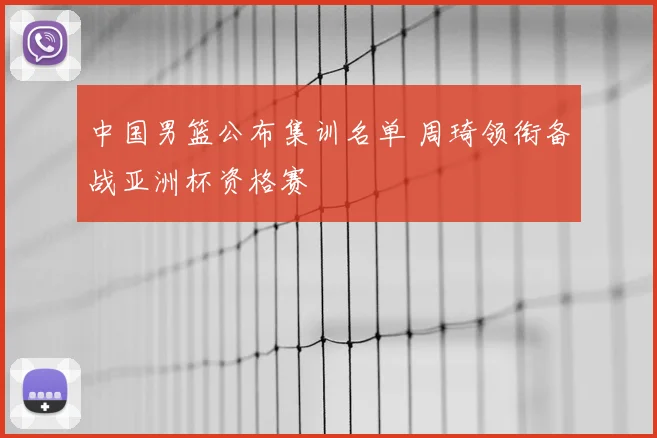 中国男篮公布集训名单 周琦领衔备战亚洲杯资格赛
