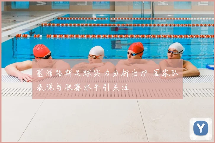 塞浦路斯足球实力分析出炉 国家队表现与联赛水平引关注