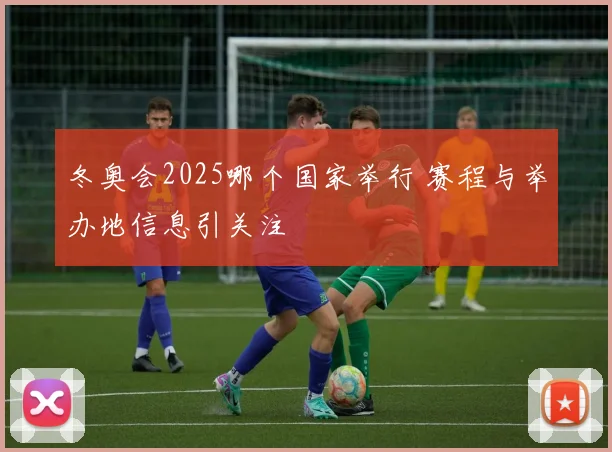 冬奥会2025哪个国家举行 赛程与举办地信息引关注