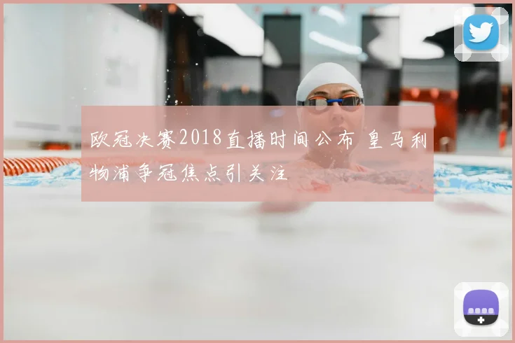 欧冠决赛2018直播时间公布 皇马利物浦争冠焦点引关注