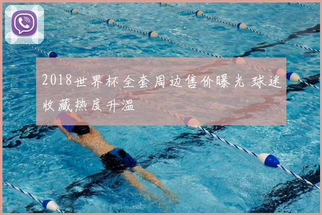2018世界杯全套周边售价曝光 球迷收藏热度升温
