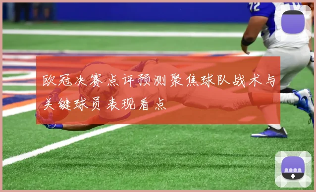 欧冠决赛点评预测聚焦球队战术与关键球员表现看点