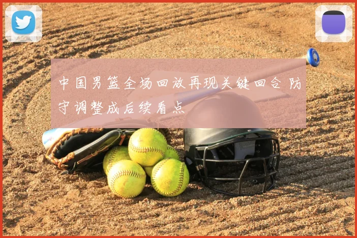 中国男篮全场回放再现关键回合 防守调整成后续看点