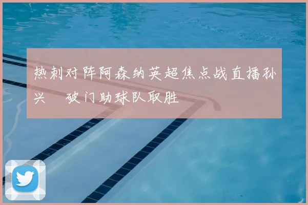 热刺对阵阿森纳英超焦点战直播孙兴慜破门助球队取胜