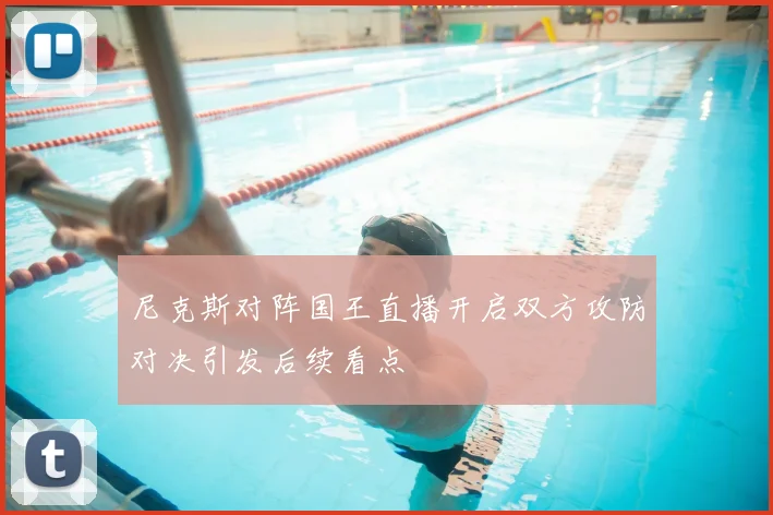 尼克斯对阵国王直播开启双方攻防对决引发后续看点
