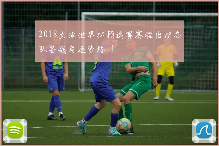2018女排世界杯预选赛赛程出炉各队备战角逐资格_1