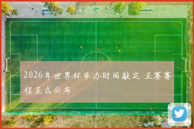 2026年世界杯举办时间敲定 正赛赛程正式公布